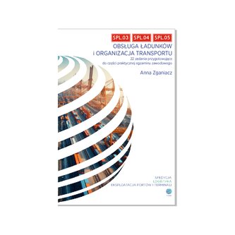 SPL.03, SPL.04, SPL.05 Obsługa ładunków i organizacja transportu. 22 zadania przygotowujące do częśc