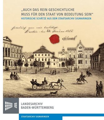 \"Auch das rein Geschichtliche muss für den Staat von Bedeutung sein\". 150 Jahre Staatsarchiv Sigmaringen 1865-2015