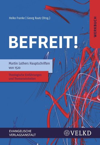 Befreit! Martin Luthers Hauptschriften von 1520