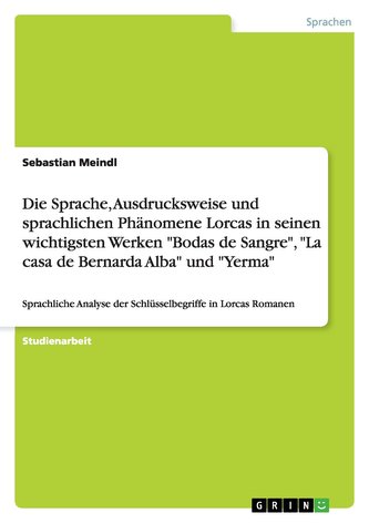 Die Sprache, Ausdrucksweise und sprachlichen Phänomene Lorcas in seinen wichtigsten Werken \"Bodas de Sangre\", \"La casa de Bernar Die Sprache, Ausdrucksweise und sprachlichen Phänomene Lorcas in seinen wichtigsten Werken \"Bodas de Sangre\", \"La casa de Bernar