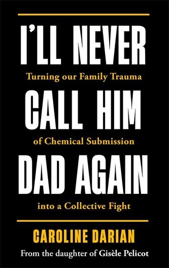 I'll Never Call Him Dad Again: By the daughter of Gisele Pelicot I'll Never Call Him Dad Again: By the daughter of Gisele Pelicot