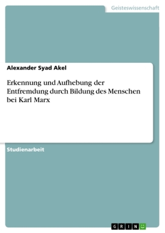 Erkennung und Aufhebung der Entfremdung durch Bildung des Menschen bei Karl Marx Erkennung und Aufhebung der Entfremdung durch Bildung des Menschen bei Karl Marx
