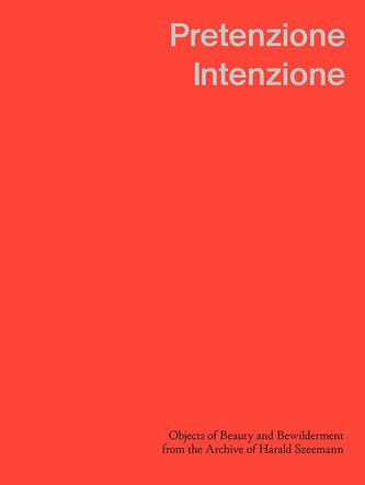 Pretenzione Intenzione Objects of Beauty and Bewilderment from the Archive of Harald Szeemann
