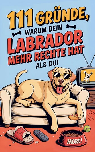 111 Gründe, warum dein Labrador mehr Rechte hat als du: Das Geschenkbuch für Labrador Besitzer & Fans | Mit Sabberlippe & Charme