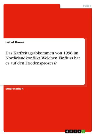 Das Karfreitagsabkommen von 1998 im Nordirlandkonflikt. Welchen Einfluss hat es auf den Friedensprozess?