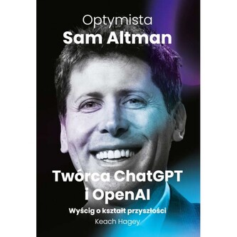 Optymista: Sam Altman, Twórca ChatGPT i OpenAI. Wyścig o kształt przyszłości