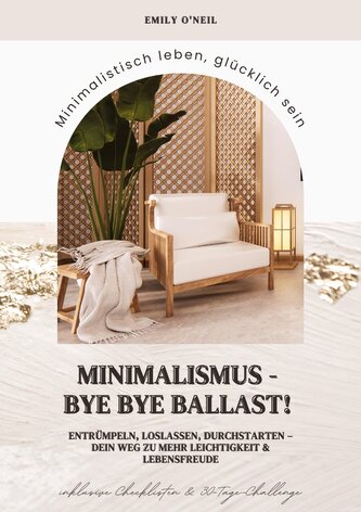 Minimalismus - Bye Bye Ballast! Minimalistisch leben, glücklich sein (Entrümpeln, loslassen, durchstarten - dein Weg zu mehr Lei