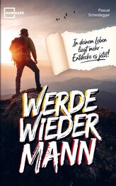 Werde wieder Mann: Der einzige Ratgeber den du brauchst um ein echter Mann zu werden