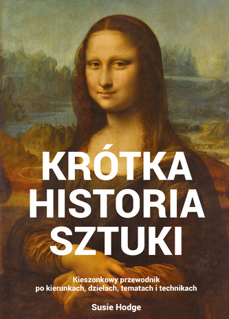 Krótka historia sztuki. Kieszonkowy przewodnik po kierunkach, dziełach, tematach i technikach