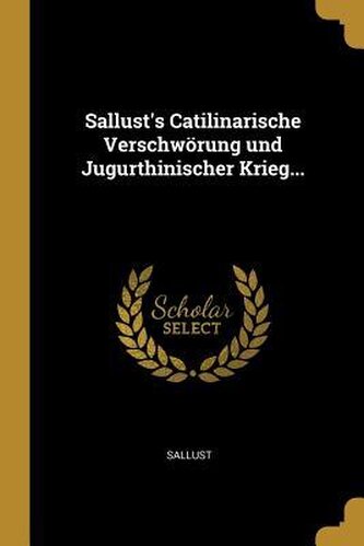 Sallust's Catilinarische Verschwörung Und Jugurthinischer Krieg...