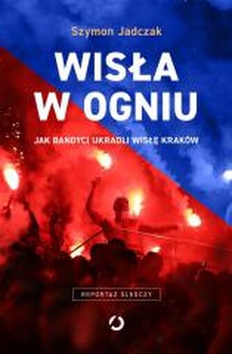Wisła w ogniu. Jak bandyci ukradli Wisłę Kraków wyd. 2025 Wisła w ogniu. Jak bandyci ukradli Wisłę Kraków wyd. 2025