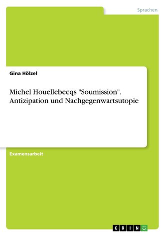 Michel Houellebecqs \"Soumission\". Antizipation und Nachgegenwartsutopie