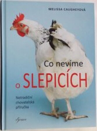 Co nevíme o slepicích Netradiční chovatelská příručka
