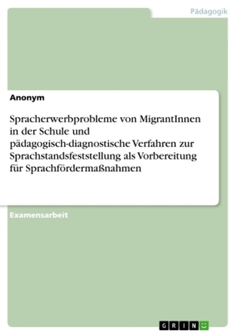 Spracherwerbprobleme von MigrantInnen in der Schule und pädagogisch-diagnostische Verfahren zur Sprachstandsfeststellung als Vor