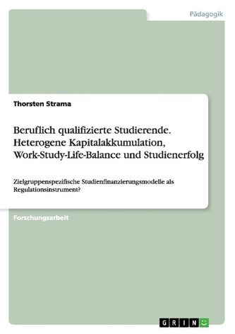 Beruflich qualifizierte Studierende.Heterogene Kapitalakkumulation, Work-Study-Life-Balance und Studienerfolg