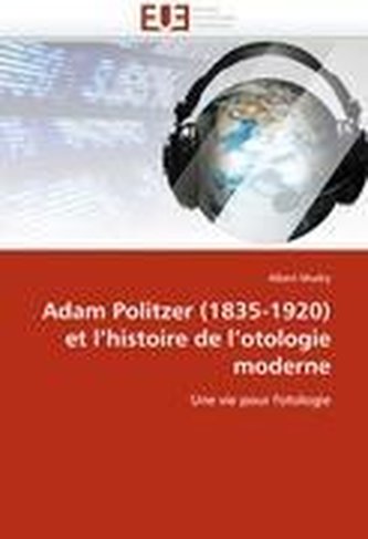 Adam Politzer (1835-1920) Et l''histoire de l''otologie Moderne