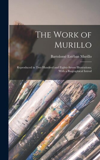 The Work of Murillo; Reproduced in two Hundred and Eighty-seven Illustrations; With a Biographical Introd