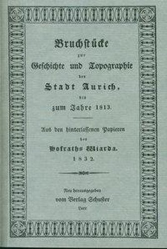 Bruchstücke zur Geschichte und Topographie der Stadt Aurich bis zum Jahre 1813