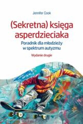 (Sekretna) księga asperdzieciaka. Poradnik dla młodzieży w spektrum autyzmu. Wydanie drugie (Sekretna) księga asperdzieciaka. Poradnik dla młodzieży w spektrum autyzmu. Wydanie drugie