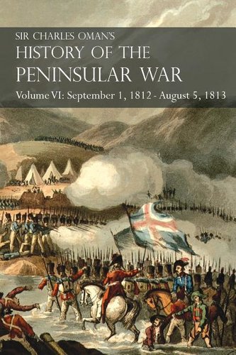 Sir Charles Oman's History of the Peninsular War Volume VI: September 1, 1812 - August 5, 1813 The Siege of Burgos, the Retreat