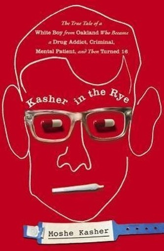 Kasher in the Rye: The True Tale of a White Boy from Oakland Who Became a Drug Addict, Criminal, Mental Patient, and Then Turned