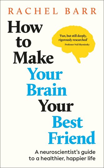 How to Make Your Brain Your Best Friend How to Make Your Brain Your Best Friend