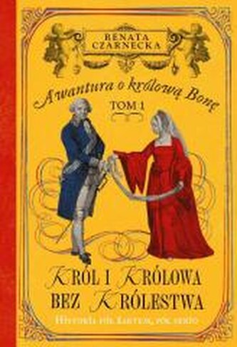 Król i królowa bez królestwa. Awantura o Królową Bonę. Tom 1 Król i królowa bez królestwa. Awantura o Królową Bonę. Tom 1