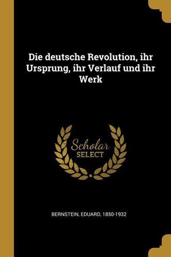 Die Deutsche Revolution, Ihr Ursprung, Ihr Verlauf Und Ihr Werk