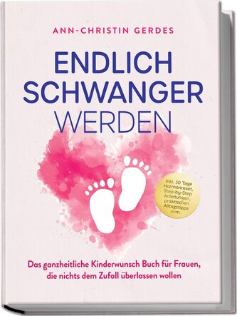Endlich schwanger werden: Das ganzheitliche Kinderwunsch Buch für Frauen, die nichts dem Zufall überlassen wollen - inkl. 30 Tag