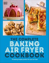 The Complete Baking Air Fryer Cookbook. 75 Baking Recipes Perfect for Your Air Fryer