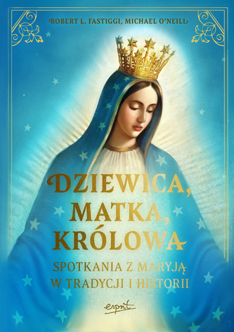 Dziewica, matka, królowa. Spotkania z Maryją w tradycji i historii Dziewica, matka, królowa. Spotkania z Maryją w tradycji i historii