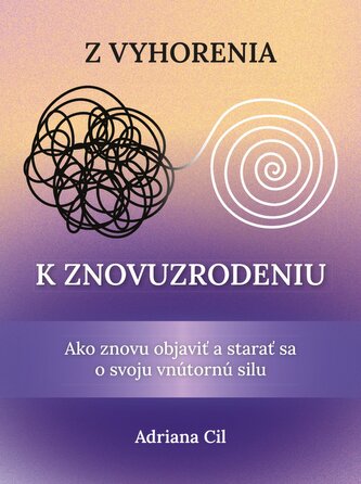 Z vyhorenia k znovuzrodeniu - Ako znovu objaviť a starať sa o svoju vnútornú silu (slovensky)