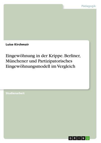 Eingewöhnung in der Krippe. Berliner, Münchener und Partizipatorisches Eingewöhnungsmodell im Vergleich