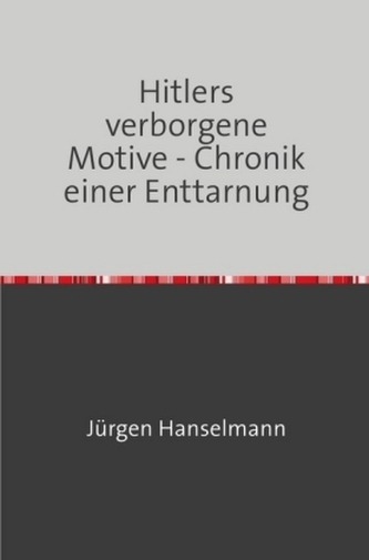 Hitlers verborgene Motive - Chronik einer Enttarnung