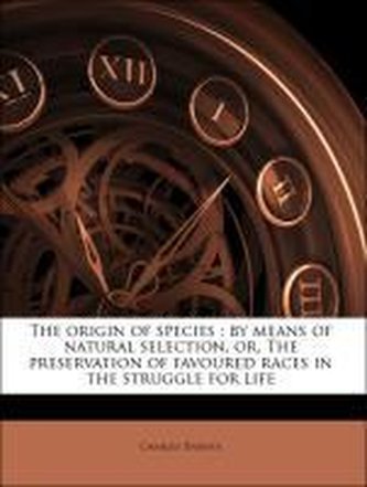 The origin of species : by means of natural selection, or, The preservation of favoured races in the struggle for life