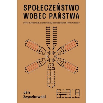 Społeczeństwo wobec państwa. Piotr Kropotkin i narodziny nowożytnych form władzy