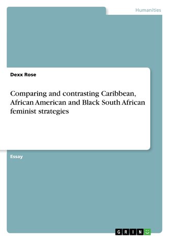 Comparing and contrasting Caribbean, African American and Black South African feminist strategies Comparing and contrasting Caribbean, African American and Black South African feminist strategies