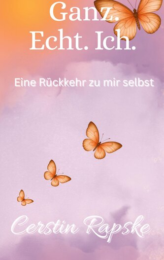 Ganz. Echt. Ich. Eine Rückkehr zu mir selbst Ganz. Echt. Ich. Eine Rückkehr zu mir selbst