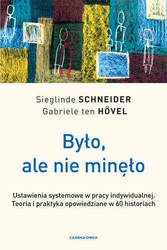 Było, ale nie minęło. Ustawienia systemowe w pracy indywidualnej. Teoria i praktyka opowiedziane w 60 historiach Było, ale nie minęło. Ustawienia systemowe w pracy indywidualnej. Teoria i praktyka opowiedziane w 60 historiach