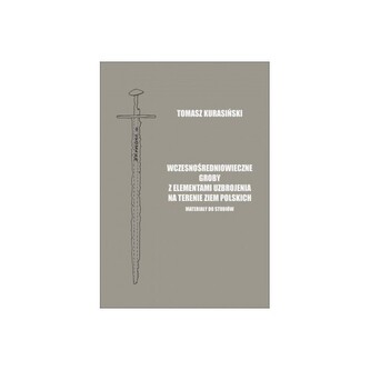 Wczesnośredniowieczne groby z elementami uzbrojenia na terenie ziem polskich. Materiały do studiów Wczesnośredniowieczne groby z elementami uzbrojenia na terenie ziem polskich. Materiały do studiów
