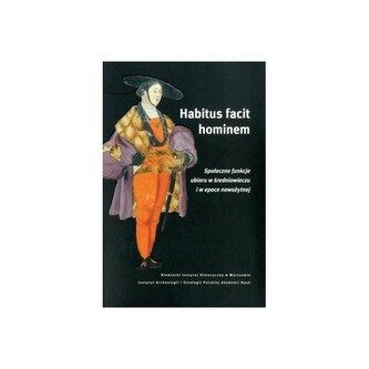 Habitus facit hominem. Społeczne funkcje ubioru w średniowieczu i w epoce nowożytnej Habitus facit hominem. Społeczne funkcje ubioru w średniowieczu i w epoce nowożytnej