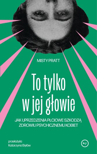 To tylko w jej głowie. Jak uprzedzenia płciowe szkodzą zdrowiu psychicznemu kobiet