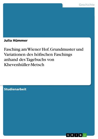 Fasching am Wiener Hof. Grundmuster und Variationen des höfischen Faschings anhand des Tagebuchs von Khevenhüller-Metsch Fasching am Wiener Hof. Grundmuster und Variationen des höfischen Faschings anhand des Tagebuchs von Khevenhüller-Metsch