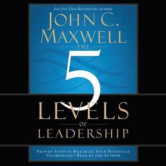 The 5 Levels of Leadership: Proven Steps to Maximize Your Potential