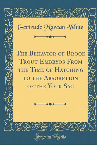 The Behavior of Brook Trout Embryos from the Time of Hatching to the Absorption of the Yolk Sac (Classic Reprint)