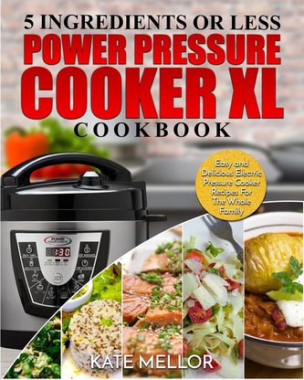 Power Pressure Cooker XL Cookbook: 5 Ingredients or Less - Easy and Delicious Electric Pressure Cooker Recipes For The Whole Fam
