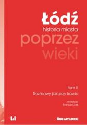 Łódź poprzez wieki. Historia miasta T.5 Rozmowy... Łódź poprzez wieki. Historia miasta T.5 Rozmowy...