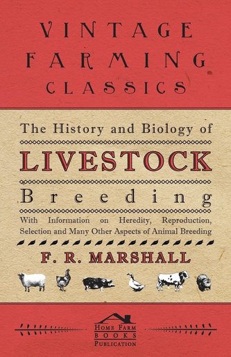 The History and Biology of Livestock Breeding - With Information on Heredity, Reproduction, Selection and Many Other Aspects of