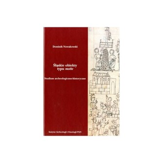 Śląskie obiekty typu motte. Studium archeologiczno-historyczne Śląskie obiekty typu motte. Studium archeologiczno-historyczne