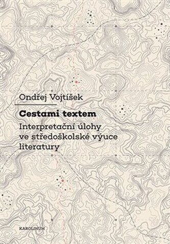 Cestami textem - Interpretační úlohy ve středoškolské výuce literatury Cestami textem - Interpretační úlohy ve středoškolské výuce literatury